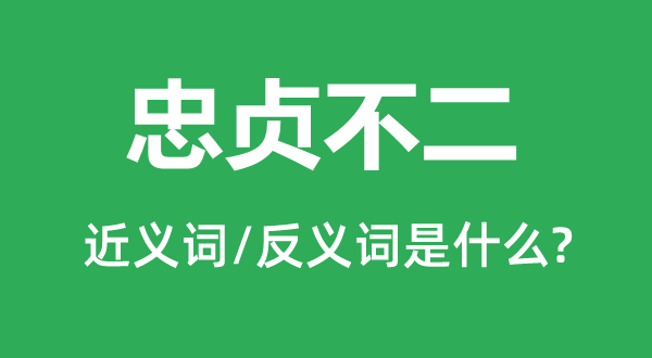 忠貞不二的近義詞和反義詞是什么,忠貞不二是什么意思