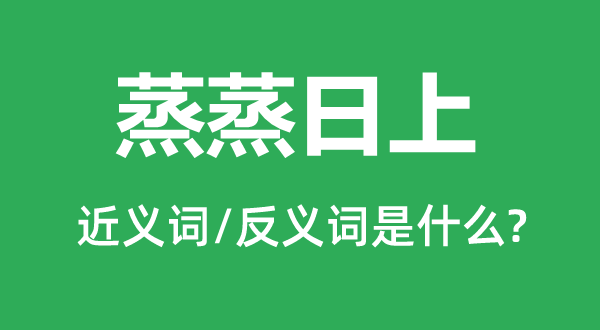 蒸蒸日上的近義詞和反義詞是什么,蒸蒸日上是什么意思