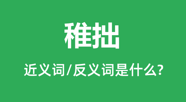 稚拙的近義詞和反義詞是什么,稚拙是什么意思