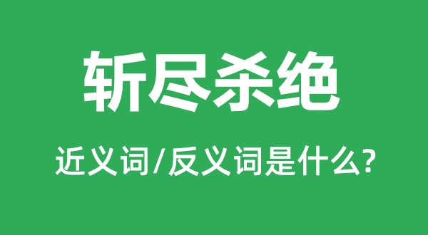 斬盡殺絕的近義詞和反義詞是什么,斬盡殺絕是什么意思