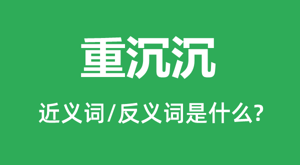 重沉沉的近義詞和反義詞是什么,重沉沉是什么意思