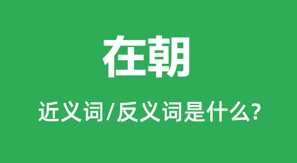 在朝的近義詞和反義詞是什么,在朝是什么意思