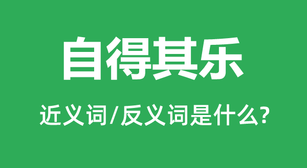 自得其樂的近義詞和反義詞是什么,自得其樂是什么意思