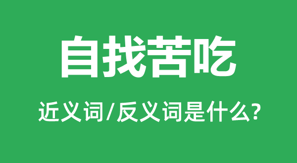 自找苦吃的近義詞和反義詞是什么,自找苦吃是什么意思