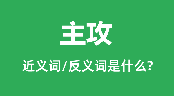 主攻的近義詞和反義詞是什么,主攻是什么意思