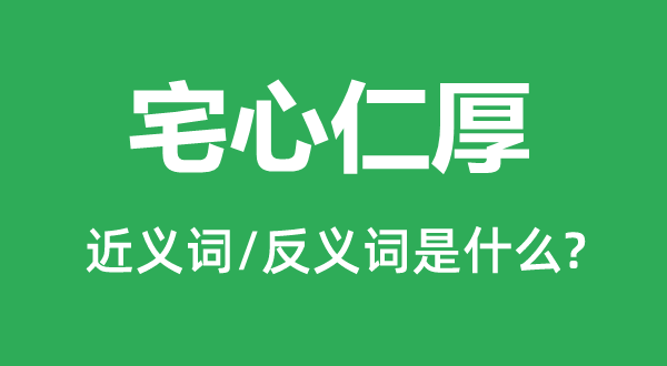 宅心仁厚的近義詞和反義詞是什么,宅心仁厚是什么意思