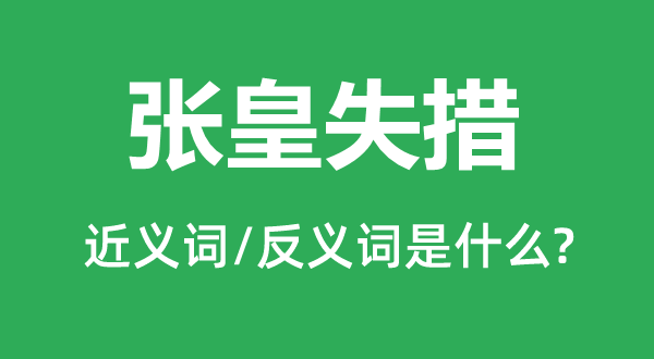 張皇失措的近義詞和反義詞是什么,張皇失措是什么意思