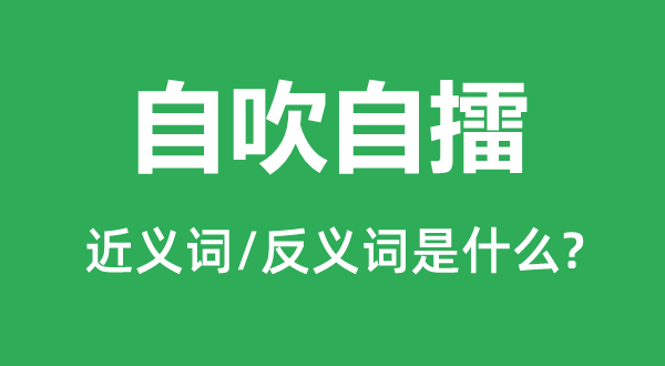 自吹自擂的近義詞和反義詞是什么,自吹自擂是什么意思