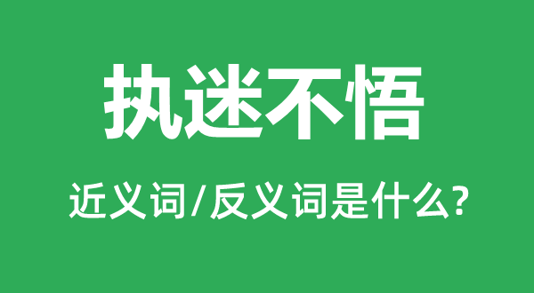 執(zhí)迷不悟的近義詞和反義詞是什么,執(zhí)迷不悟是什么意思