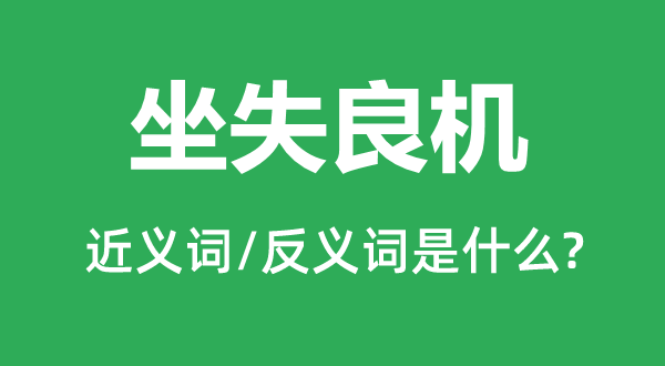 坐失良機的近義詞和反義詞是什么,坐失良機是什么意思