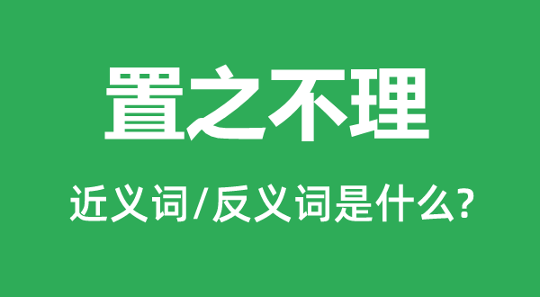 置之不理的近義詞和反義詞是什么,置之不理是什么意思