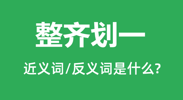 整齊劃一的近義詞和反義詞是什么,整齊劃一是什么意思