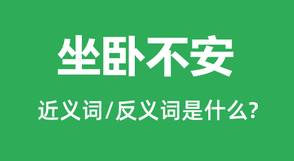 坐臥不安的近義詞和反義詞是什么,坐臥不安是什么意思