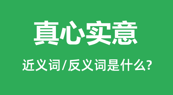 真心實意的近義詞和反義詞是什么,真心實意是什么意思