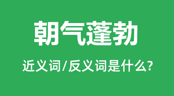 朝氣蓬勃的近義詞和反義詞是什么,朝氣蓬勃是什么意思