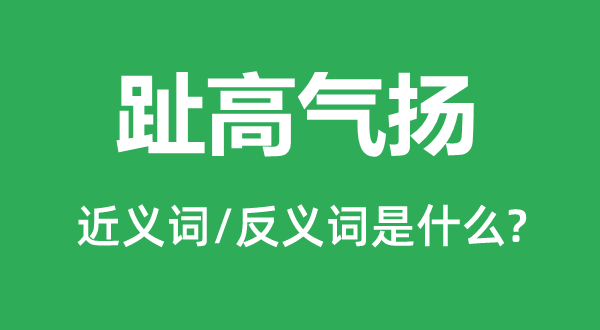 趾高氣揚的近義詞和反義詞是什么,趾高氣揚是什么意思