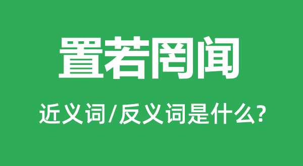 置若罔聞的近義詞和反義詞是什么,置若罔聞是什么意思