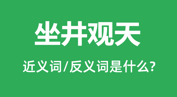 坐井觀天的近義詞和反義詞是什么,坐井觀天是什么意思