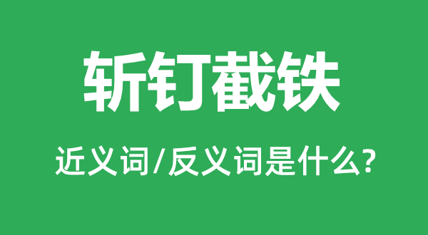 斬釘截鐵的近義詞和反義詞是什么,斬釘截鐵是什么意思