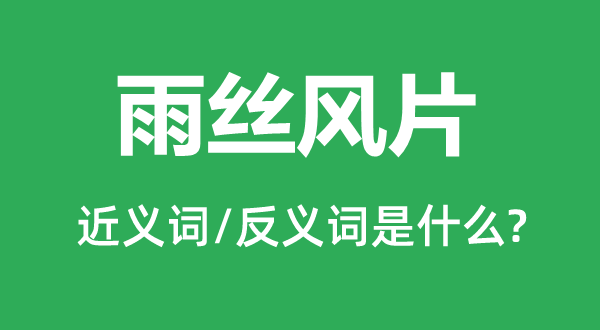 雨絲風片的近義詞和反義詞是什么,雨絲風片是什么意思