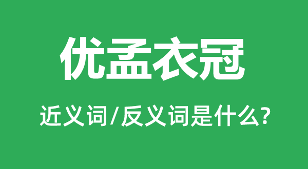 優孟衣冠的近義詞和反義詞是什么,優孟衣冠是什么意思