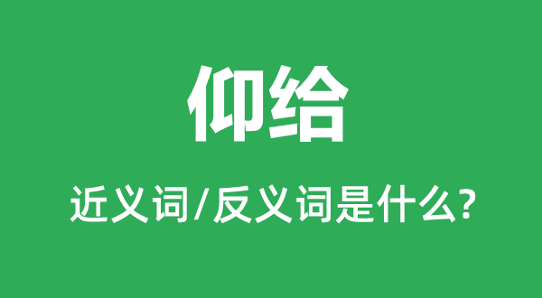 仰給的近義詞和反義詞是什么,仰給是什么意思