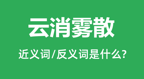 云消霧散的近義詞和反義詞是什么,云消霧散是什么意思