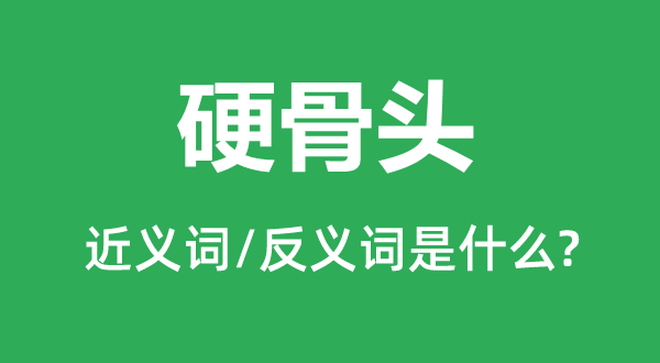 硬骨頭的近義詞和反義詞是什么,硬骨頭是什么意思