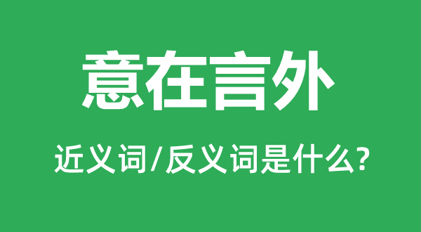 意在言外的近義詞和反義詞是什么,意在言外是什么意思