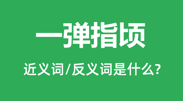 一彈指頃的近義詞和反義詞是什么,一彈指頃是什么意思