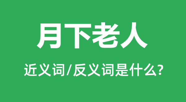 月下老人的近義詞和反義詞是什么,月下老人是什么意思