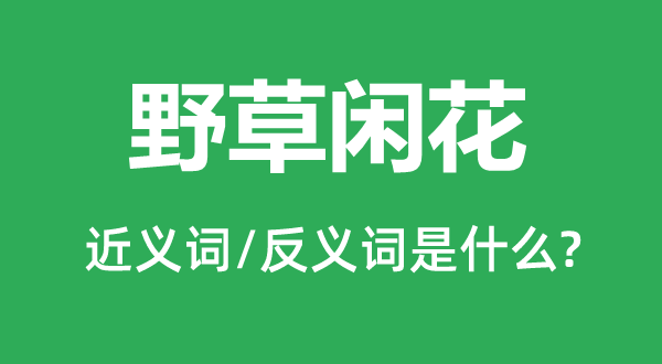 野草閑花的近義詞和反義詞是什么,野草閑花是什么意思