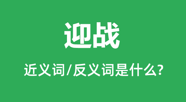 迎戰(zhàn)的近義詞和反義詞是什么,迎戰(zhàn)是什么意思