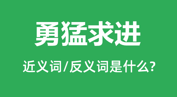 勇猛求進的近義詞和反義詞是什么,勇猛求進是什么意思