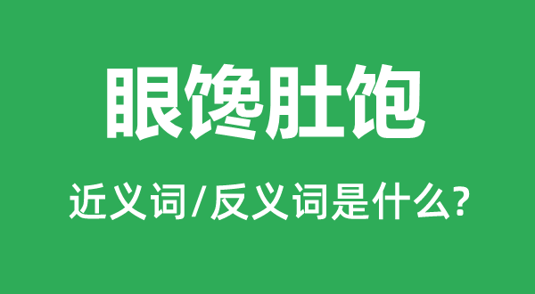 眼饞肚飽的近義詞和反義詞是什么,眼饞肚飽是什么意思