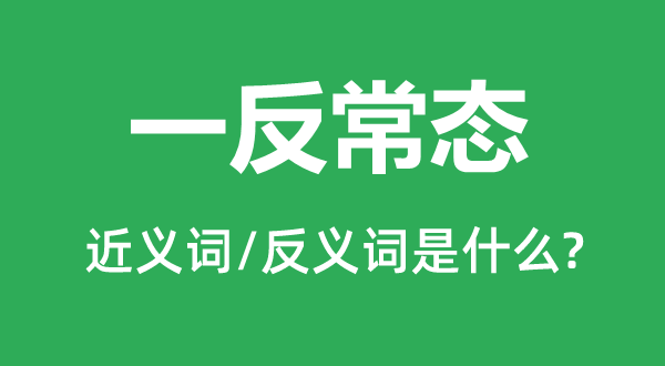 一反常態(tài)的近義詞和反義詞是什么,一反常態(tài)是什么意思