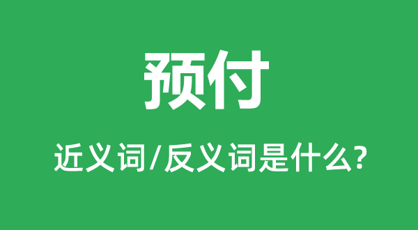 預付的近義詞和反義詞是什么,預付是什么意思