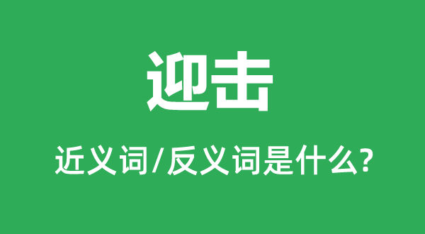 迎擊的近義詞和反義詞是什么,迎擊是什么意思