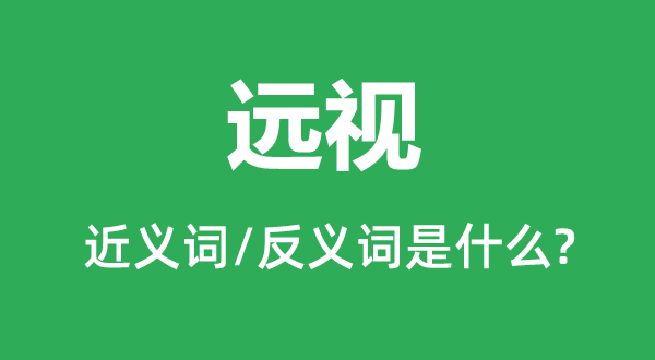 遠(yuǎn)視的近義詞和反義詞是什么,遠(yuǎn)視是什么意思