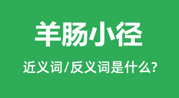 羊腸小徑的近義詞和反義詞是什么,羊腸小徑是什么意思