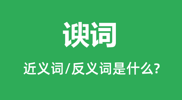 諛詞的近義詞和反義詞是什么,諛詞是什么意思