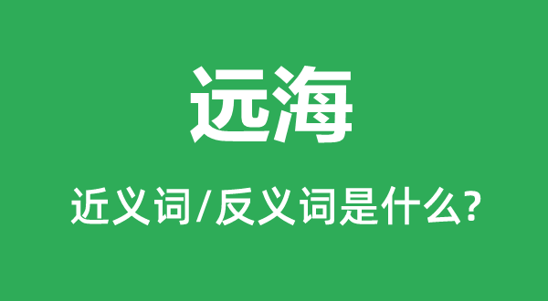 遠海的近義詞和反義詞是什么,遠海是什么意思