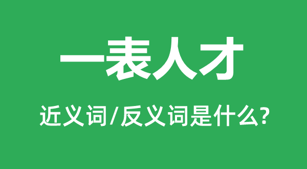 一表人才的近義詞和反義詞是什么,一表人才是什么意思