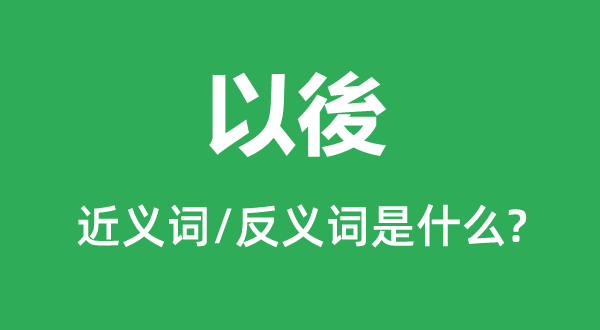 以後的近義詞和反義詞是什么,以後是什么意思