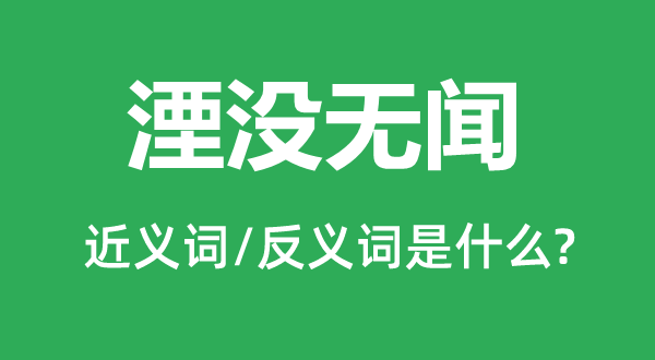 湮沒(méi)無(wú)聞的近義詞和反義詞是什么,湮沒(méi)無(wú)聞是什么意思