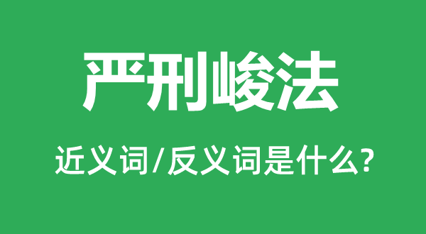 嚴刑峻法的近義詞和反義詞是什么,嚴刑峻法是什么意思