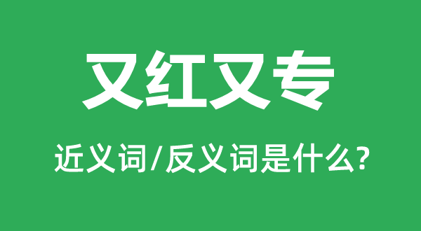 又紅又專的近義詞和反義詞是什么,又紅又專是什么意思