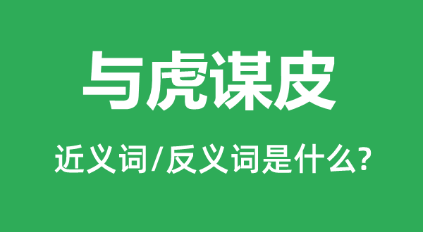 與虎謀皮的近義詞和反義詞是什么,與虎謀皮是什么意思