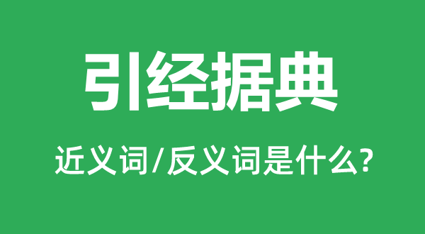 引經據典的近義詞和反義詞是什么,引經據典是什么意思