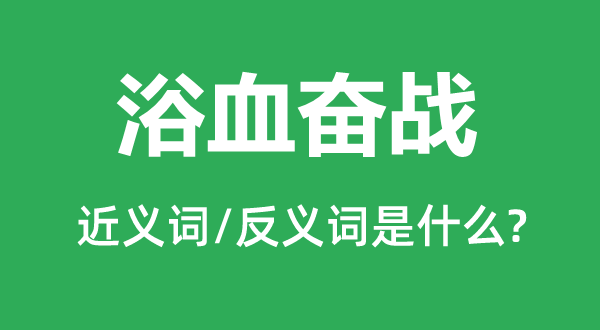 浴血奮戰的近義詞和反義詞是什么,浴血奮戰是什么意思